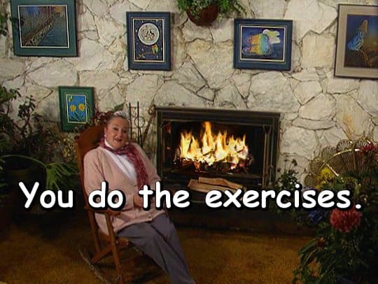 You do the exercises.