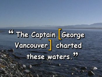 "The Captain [George Vancouver] charted these waters."