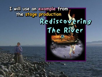 I will use an example from the stage production "Rediscovering the River."