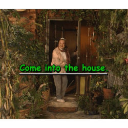 Come into the house.