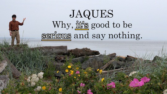 Jaques: Why, it's good to be serious and say nothing.