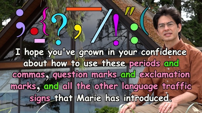 I hope you've grown in your confidence about how to use these periods and commas, question marks and exclamation marks, and all the other language traffic signs that Marie has introduced.