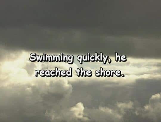 Swimming quickly, he reached the shore.